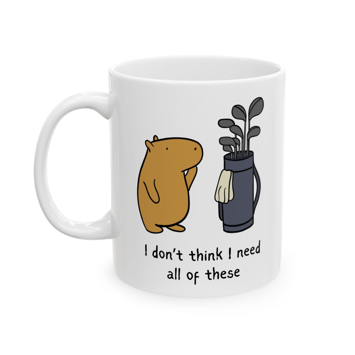 Capy Life white ceramic coffee mug featuring a cartoon capybara looking at a golf bag with the text I don't think I need all of these.