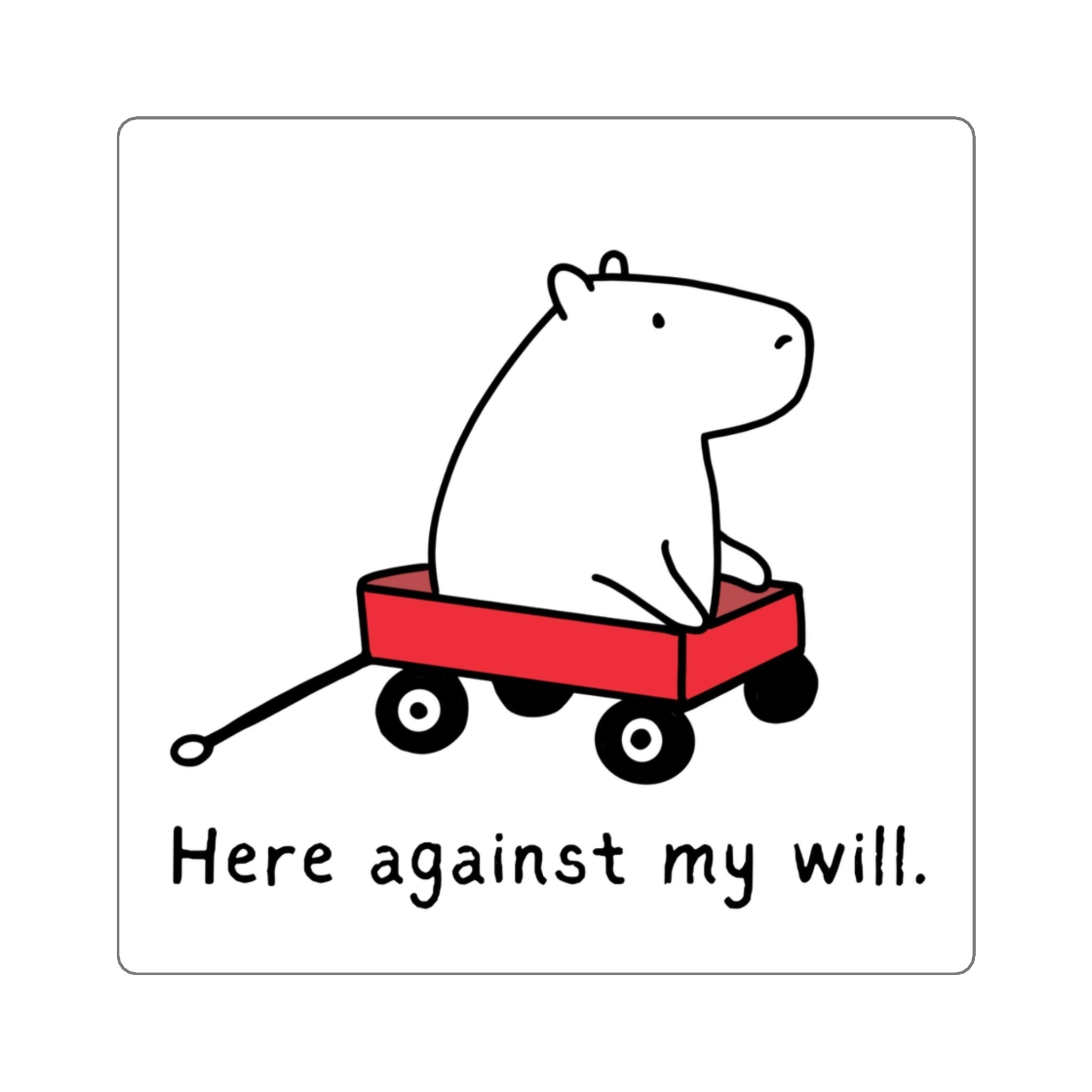 Capy Life vinyl sticker featuring a capybara in a red wagon with the text Here against my will in black and white.